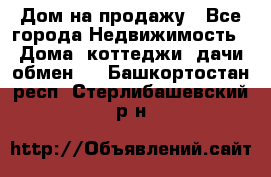 Дом на продажу - Все города Недвижимость » Дома, коттеджи, дачи обмен   . Башкортостан респ.,Стерлибашевский р-н